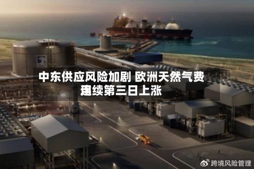 中东供应风险加剧 欧洲天然气费用连续第三日上涨-第3张图片